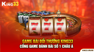 Game Bài Đổi Thưởng King33 - Cổng Game Đánh Bài Số 1 Châu Á