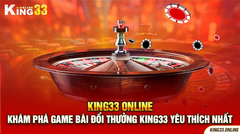 Khám phá game bài đổi thưởng King33 được yêu thích nhất 