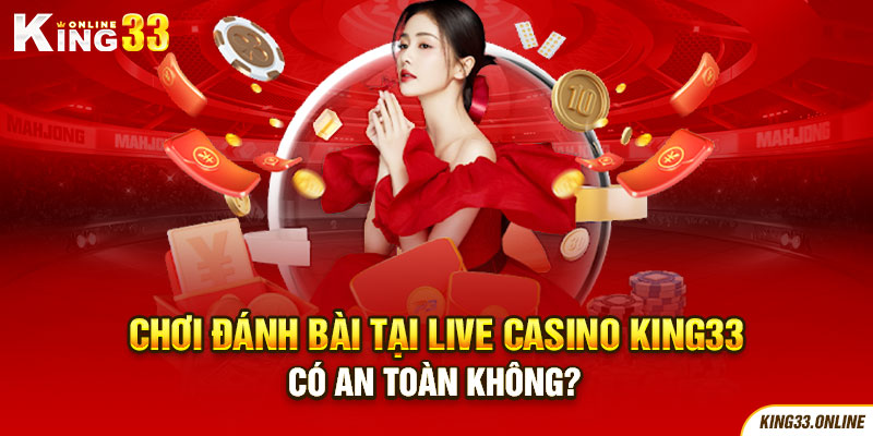 Chơi đánh bài tại Live Casino King33 có an toàn không?