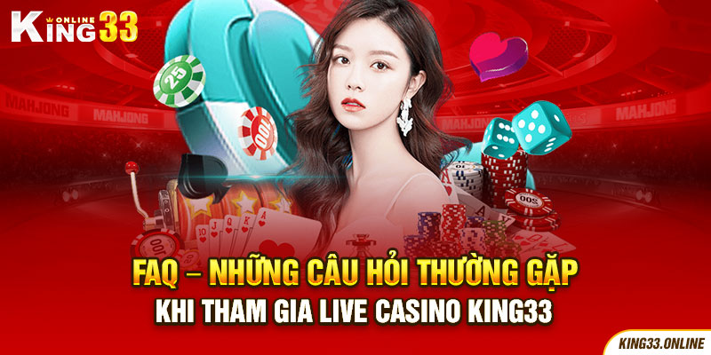 FAQ - Những câu hỏi thường gặp khi tham gia Live Casino King33