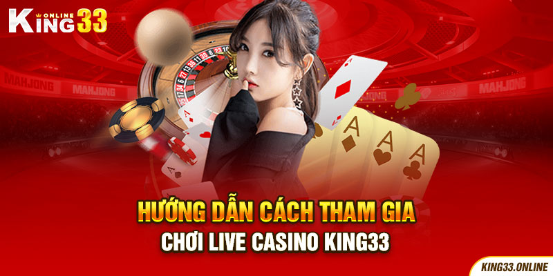 Hướng dẫn cách tham gia chơi Live Casino King33