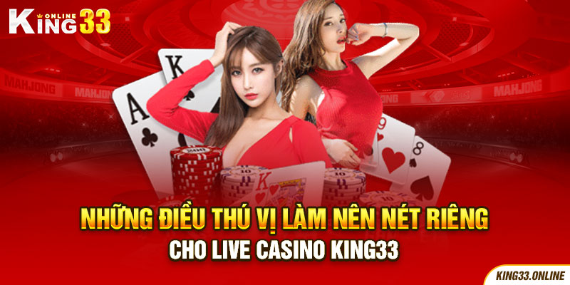 Những điều thú vị làm nên nét riêng cho Live Casino King33