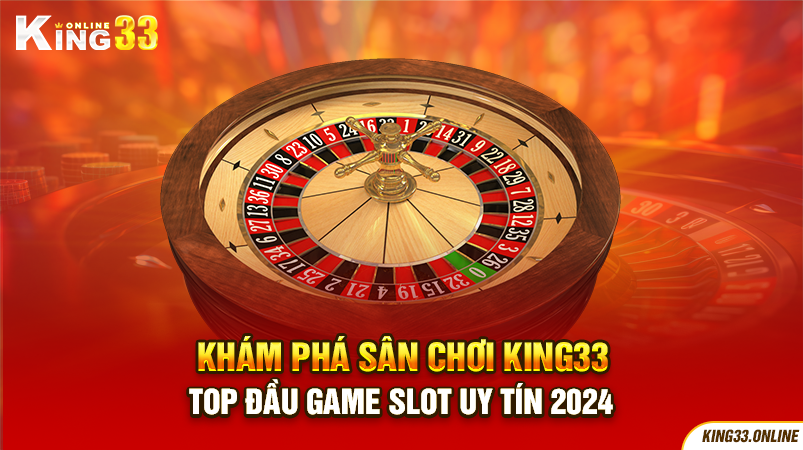 Khám Phá Sân Chơi King33 Top Đầu Game Slot Uy Tín 2024